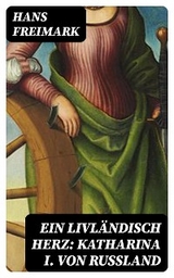 Ein livländisch Herz: Katharina I. von Russland - Hans Freimark