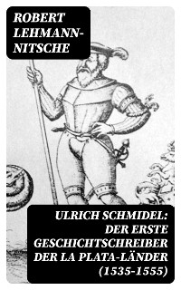 Ulrich Schmidel: Der erste Geschichtschreiber der La Plata-Länder (1535-1555)