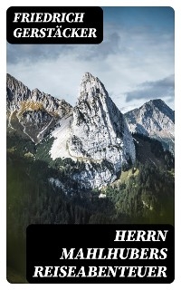 Herrn Mahlhubers Reiseabenteuer - Friedrich Gerst&auml;cker