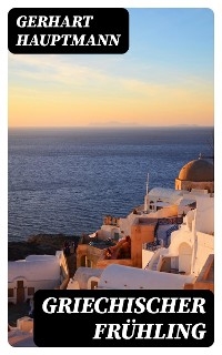 Griechischer Fr&uuml;hling - Gerhart Hauptmann