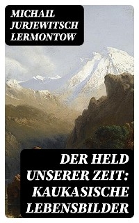 Der Held unserer Zeit: Kaukasische Lebensbilder