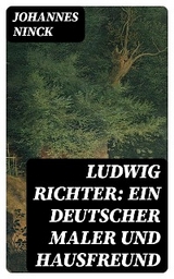 Ludwig Richter: Ein deutscher Maler und Hausfreund - Johannes Ninck