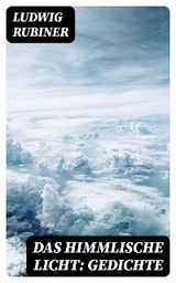 Das himmlische Licht: Gedichte - Ludwig Rubiner