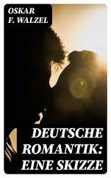 Deutsche Romantik: Eine Skizze - Oskar F. Walzel