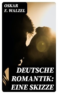 Deutsche Romantik: Eine Skizze - Oskar F. Walzel