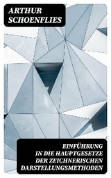Einf&uuml;hrung in die Hauptgesetze der Zeichnerischen Darstellungsmethoden - Arthur Schoenflies