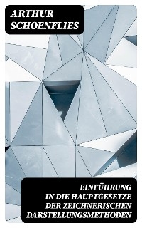 Einf&uuml;hrung in die Hauptgesetze der Zeichnerischen Darstellungsmethoden - Arthur Schoenflies
