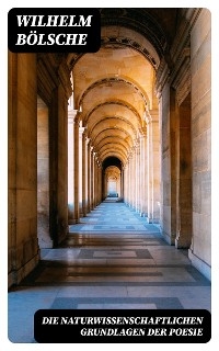 Die naturwissenschaftlichen Grundlagen der Poesie - Wilhelm Bölsche