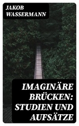 Imagin&auml;re Br&uuml;cken: Studien und Aufs&auml;tze - Jakob Wassermann