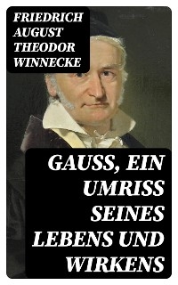 Gauss, ein Umriss seines Lebens und Wirkens