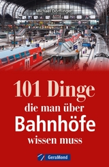 101 Dinge, die man über Bahnhöfe wissen muss - Michael Dörflinger