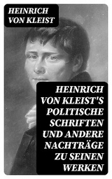 Heinrich von Kleist's politische Schriften und andere Nachtr&auml;ge zu seinen Werken - Heinrich von Kleist