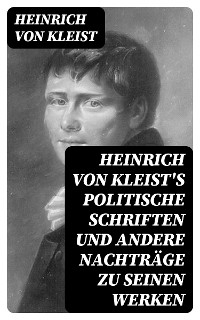 Heinrich von Kleist's politische Schriften und andere Nachtr&auml;ge zu seinen Werken - Heinrich von Kleist
