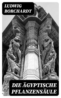 Die &Auml;gyptische Pflanzens&auml;ule - Ludwig Borchardt