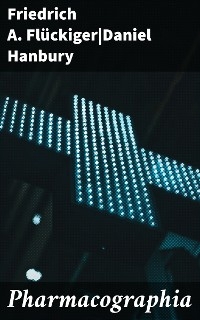 Pharmacographia - Friedrich A. Fl&uuml;ckiger, Daniel Hanbury