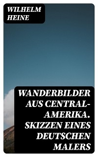Wanderbilder aus Central-Amerika. Skizzen eines deutschen Malers