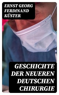 Geschichte der Neueren Deutschen Chirurgie - Ernst Georg Ferdinand K&uuml;ster