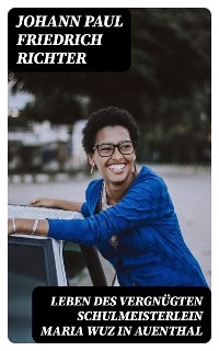 Leben des vergnügten Schulmeisterlein Maria Wuz in Auenthal