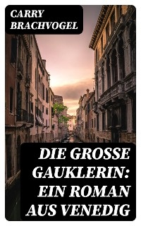Die gro&szlig;e Gauklerin: Ein Roman aus Venedig - Carry Brachvogel