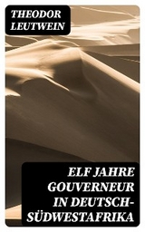 Elf Jahre Gouverneur in Deutsch-S&uuml;dwestafrika - Theodor Leutwein