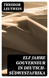 Elf Jahre Gouverneur in Deutsch-S&uuml;dwestafrika - Theodor Leutwein