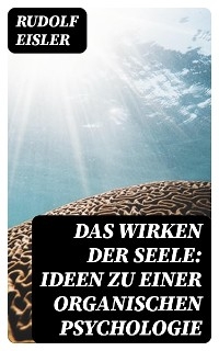 Das Wirken der Seele: Ideen zu einer organischen Psychologie