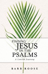 Finding Jesus in the Psalms - Barb Roose