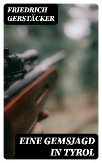 Eine Gemsjagd in Tyrol - Friedrich Gerst&auml;cker