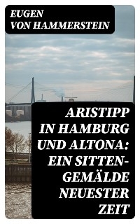 Aristipp in Hamburg und Altona: Ein Sitten-Gem&auml;lde neuester Zeit - Eugen Von Hammerstein