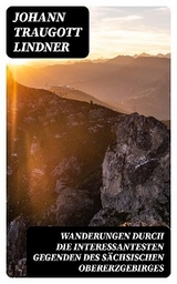 Wanderungen durch die interessantesten Gegenden des S&auml;chsischen Obererzgebirges - Johann Traugott Lindner