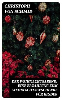 Der Weihnachtsabend: Eine Erz&auml;hlung zum Weihnachtsgeschenke f&uuml;r Kinder - Christoph Von Schmid