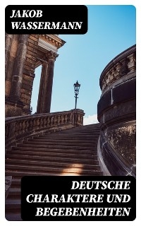 Deutsche Charaktere und Begebenheiten - Jakob Wassermann