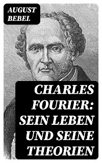 Charles Fourier: Sein Leben und seine Theorien