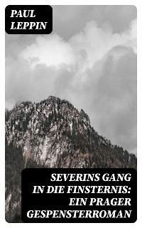 Severins Gang in die Finsternis: Ein Prager Gespensterroman