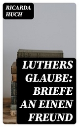 Luthers Glaube: Briefe an einen Freund - Ricarda Huch