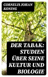 Der Tabak: Studien &uuml;ber seine Kultur und Biologie - Cornelis Johan Koning