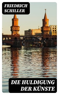 Die Huldigung der K&uuml;nste - Friedrich Schiller