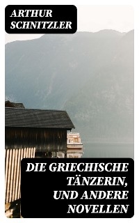 Die griechische T&auml;nzerin, und andere Novellen - Arthur Schnitzler