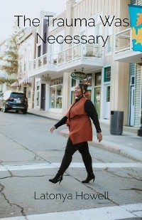 The Trauma Was Necessary - Latonya L Howell