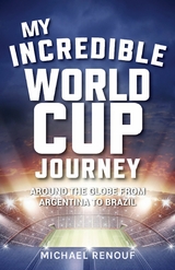 My Incredible World Cup Journey : Around the Globe from Argentina to Brazil -  Michael Renouf