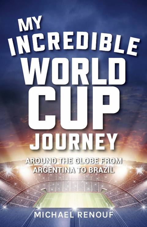 My Incredible World Cup Journey : Around the Globe from Argentina to Brazil -  Michael Renouf