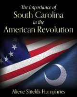 The Importance of South Carolina in the American Revolution - Aliene Shields Humphries