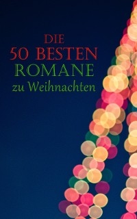 Die 50 besten Romane zu Weihnachten - Charles Dickens, Theodor Fontane, Wilhelmine Heimburg, Lew Wallace, Karl May, Arthur Conan Doyle, Edgar Allan Poe, G. K. Chesterton, Johanna Spyri, Jack London, Jane Austen, Eufemia Von Adlersfeld-Ballestrem, Charlotte Bront&euml;, Victor Hugo, Nikolaj Gogol,  O.Henry, Hans Christian Andersen, Agnes G&uuml;nther, Frances Hodgson Burnett, Oscar Wilde, Selma Lagerl&ouml;f, Lewis Carroll, Hermann Kurz, Hedwig Courths-Mahler, Eugenie Marlitt, Adalbert Stifter, E.T.A. Hoffman, Br&uuml;der Grimm, Beatrix Potter, Kurt Tucholsky, Mark Twain, Jules Verne, Robert Louis Stevenson, Alexandre Dumas, Fjodor Michailowitsch Dostojewski,  Voltaire