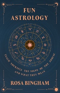 Fun Astrology - Teach Yourself the Signs of the Zodiac and What They Mean - Rosa Bingham