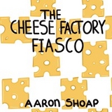 The Cheese Factory Fiasco - Aaron Shoap