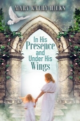 In His Presence and Under His Wings - Mary Kathy Hicks