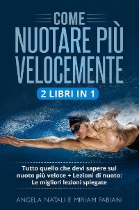 Come nuotare pi&ugrave; velocemente (2 Libri in 1) - Miriam Fabiani, Angela Natali