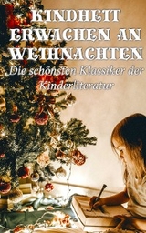 Kindheit erwachen an Weihnachten - Die sch&ouml;nsten Klassiker der Kinderliteratur - Mark Twain, Jules Verne, Selma Lagerl&ouml;f, Hans Christian Andersen, Johanna Spyri, Beatrix Potter, Charles Dickens, Carlo Collodi, Rudyard Kipling, Lewis Carroll, Robert Louis Stevenson, Else Ury, Magda Trott, Agnes G&uuml;nther, Agnes Sapper, E.T.A. Hoffman, Frances Hodgson Burnett, Br&uuml;der Grimm