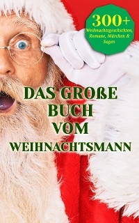 Das gro&szlig;e Buch vom Weihnachtsmann - Charles Dickens, Karl May, Jane Austen, Theodor Fontane, Johanna Spyri, Rainer Maria Rilke, Heinrich Heine, Theodor Storm, Johann Wolfgang Von Goethe, Kurt Tucholsky, Eduard M&ouml;rike, Victor Bl&uuml;thgen, Anna Ritter, Joachim Ringelnatz, Joseph Von Eichendorff, Oscar Wilde, Peter Rosegger, Hans Christian Andersen, E.T.A. Hoffman, Luise B&uuml;chner, Br&uuml;der Grimm, Hermann L&ouml;ns, O. Henry, Arthur Conan Doyle, G. K. Chesterton, Hedwig Courths-Mahler, Eufemia Von Adlersfeld-Ballestrem, Charlotte Bront&euml;, Victor Hugo, Wilhelmine Heimburg, Frances Hodgson Burnett)