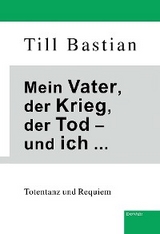 Mein Vater, der Krieg, der Tod &ndash; und ich ... - Till Bastian